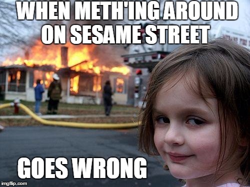 Disaster Girl Meme | WHEN METH'ING AROUND ON SESAME STREET; GOES WRONG | image tagged in memes,disaster girl | made w/ Imgflip meme maker