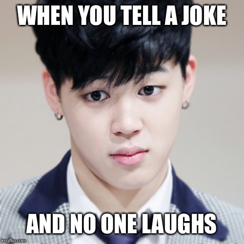 Jimin ? | WHEN YOU TELL A JOKE; AND NO ONE LAUGHS | image tagged in jimin | made w/ Imgflip meme maker