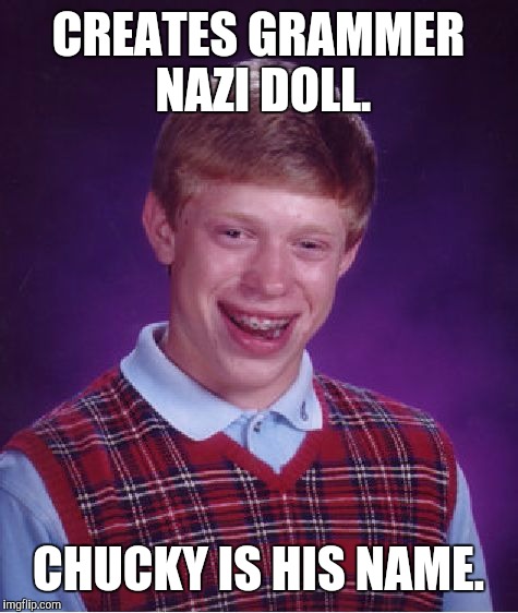 Bad Luck Brian Meme | CREATES GRAMMER NAZI DOLL. CHUCKY IS HIS NAME. | image tagged in memes,bad luck brian | made w/ Imgflip meme maker