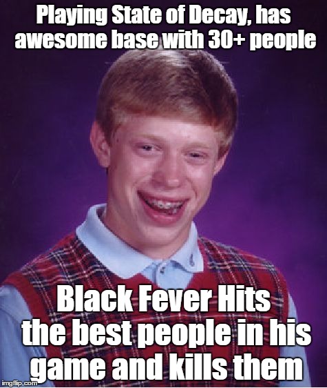 Bad Luck Brian |  Playing State of Decay, has awesome base with 30+ people; Black Fever Hits the best people in his game and kills them | image tagged in memes,bad luck brian | made w/ Imgflip meme maker