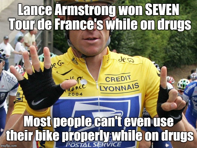 Lance Armstrong | Lance Armstrong won SEVEN Tour de France's while on drugs; Most people can't even use their bike properly while on drugs | image tagged in lance armstrong,don't do drugs you'll turn into the 10 guy or maybe even the 11 guy | made w/ Imgflip meme maker