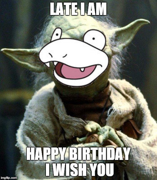 LATE I AM HAPPY BIRTHDAY I WISH YOU | image tagged in memes,star wars yoda | made w/ Imgflip meme maker
