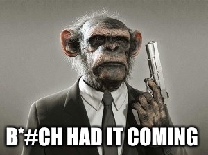 Bad monkey f@#ker | B*#CH HAD IT COMING | image tagged in bad monkey fker | made w/ Imgflip meme maker