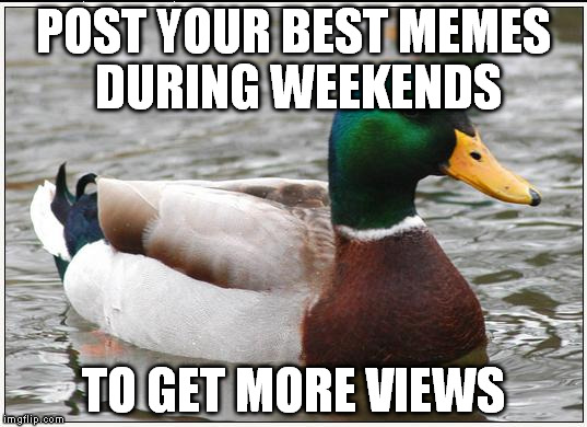 Actual Advice Mallard | POST YOUR BEST MEMES DURING WEEKENDS; TO GET MORE VIEWS | image tagged in memes,actual advice mallard | made w/ Imgflip meme maker