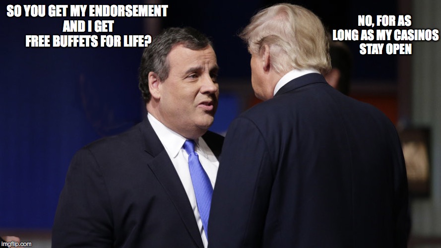 The Art of the Deal |  NO, FOR AS LONG AS MY CASINOS STAY OPEN; SO YOU GET MY ENDORSEMENT AND I GET FREE BUFFETS FOR LIFE? | image tagged in trump,christie,republican | made w/ Imgflip meme maker