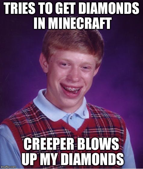 Bad Luck Brian Meme | TRIES TO GET DIAMONDS IN MINECRAFT; CREEPER BLOWS UP MY DIAMONDS | image tagged in memes,bad luck brian | made w/ Imgflip meme maker
