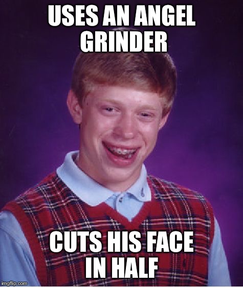 Right in the face | USES AN ANGEL GRINDER; CUTS HIS FACE IN HALF | image tagged in memes,bad luck brian,angle grinder | made w/ Imgflip meme maker