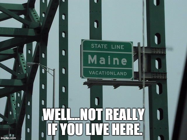 Maine | WELL...NOT REALLY IF YOU LIVE HERE. | image tagged in maine | made w/ Imgflip meme maker
