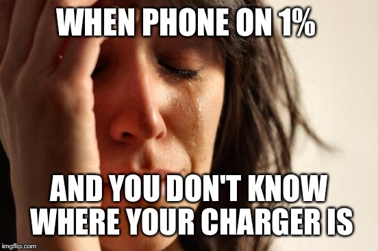First World Problems | WHEN PHONE ON 1%; AND YOU DON'T KNOW WHERE YOUR CHARGER IS | image tagged in memes,first world problems | made w/ Imgflip meme maker