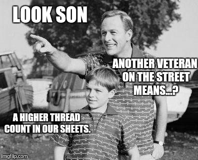 Politicians in Training | LOOK SON; ANOTHER VETERAN ON THE STREET MEANS...? A HIGHER THREAD COUNT IN OUR SHEETS. | image tagged in memes,look son,politicians,corruption,government | made w/ Imgflip meme maker
