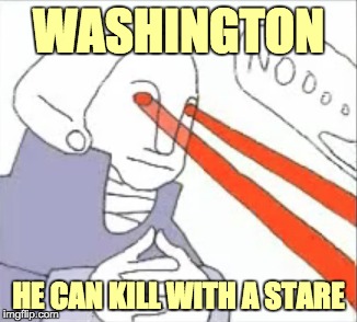 WASHINGTON HE CAN KILL WITH A STARE | made w/ Imgflip meme maker
