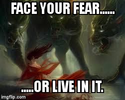 FACE YOUR FEAR...... .....OR LIVE IN IT. | image tagged in face your fear | made w/ Imgflip meme maker