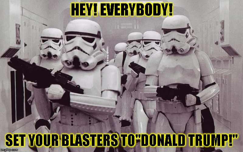 Storm Troopers set your blasters! | HEY! EVERYBODY! SET YOUR BLASTERS TO"DONALD TRUMP!" | image tagged in funny,stormtrooper,memes,star wars,blaster | made w/ Imgflip meme maker