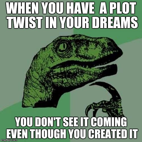 Friend Told Me This | WHEN YOU HAVE  A PLOT TWIST IN YOUR DREAMS; YOU DON'T SEE IT COMING EVEN THOUGH YOU CREATED IT | image tagged in memes,philosoraptor | made w/ Imgflip meme maker