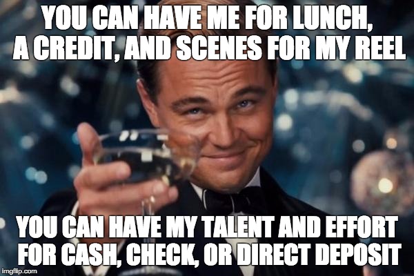 Leonardo Dicaprio Cheers Meme | YOU CAN HAVE ME FOR LUNCH, A CREDIT, AND SCENES FOR MY REEL; YOU CAN HAVE MY TALENT AND EFFORT FOR CASH, CHECK, OR DIRECT DEPOSIT | image tagged in memes,leonardo dicaprio cheers | made w/ Imgflip meme maker