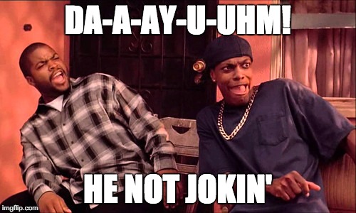 DA-A-AY-U-UHM! HE NOT JOKIN' | made w/ Imgflip meme maker