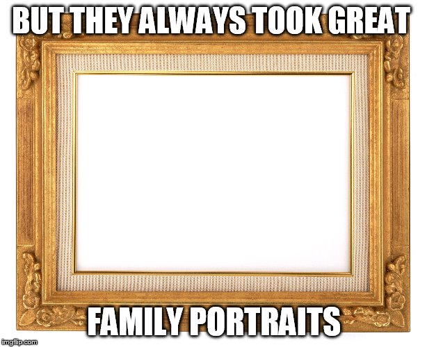 BUT THEY ALWAYS TOOK GREAT FAMILY PORTRAITS | made w/ Imgflip meme maker