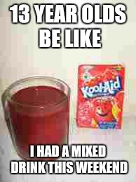 Kool Aid  | 13 YEAR OLDS BE LIKE; I HAD A MIXED DRINK THIS WEEKEND | image tagged in kool aid | made w/ Imgflip meme maker