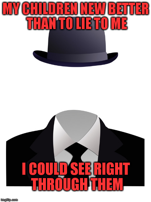 MY CHILDREN NEW BETTER THAN TO LIE TO ME I COULD SEE RIGHT THROUGH THEM | made w/ Imgflip meme maker