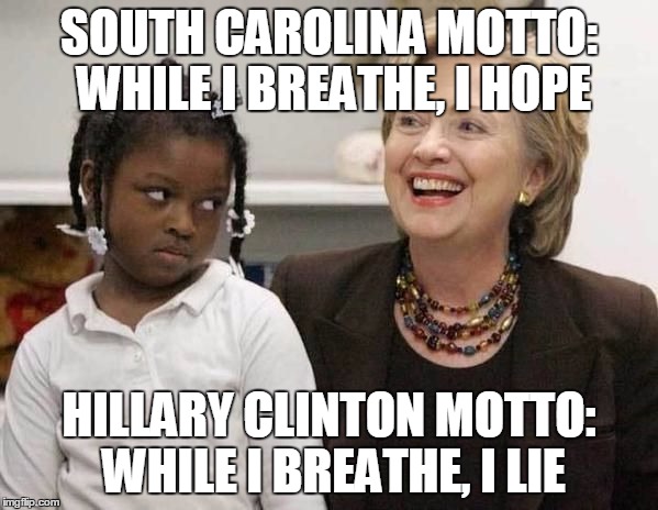 Hillary Clinton  | SOUTH CAROLINA MOTTO: WHILE I BREATHE, I HOPE; HILLARY CLINTON MOTTO: WHILE I BREATHE, I LIE | image tagged in hillary clinton | made w/ Imgflip meme maker