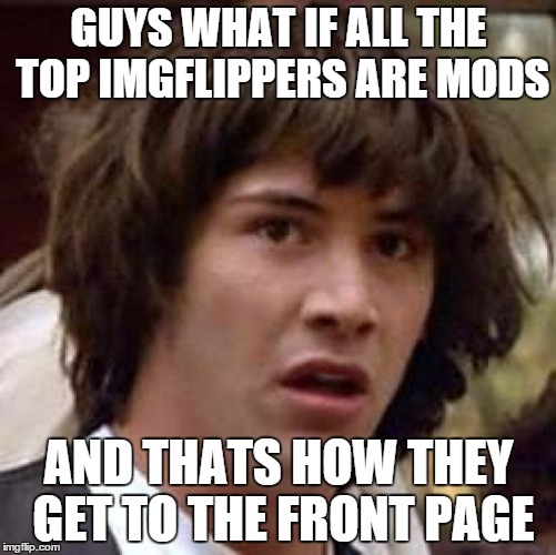 No offense to anyone. |  GUYS WHAT IF ALL THE TOP IMGFLIPPERS ARE MODS; AND THATS HOW THEY GET TO THE FRONT PAGE | image tagged in memes,conspiracy keanu | made w/ Imgflip meme maker