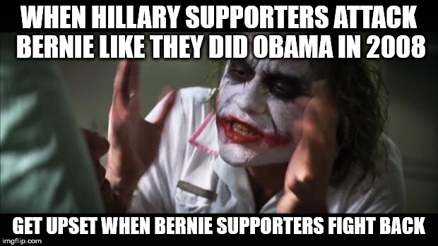 And everybody loses their minds Meme |  WHEN HILLARY SUPPORTERS ATTACK BERNIE LIKE THEY DID OBAMA IN 2008; GET UPSET WHEN BERNIE SUPPORTERS FIGHT BACK | image tagged in memes,and everybody loses their minds | made w/ Imgflip meme maker