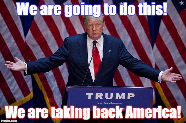 Donald Trump | We are going to do this! We are taking back America! | image tagged in donald trump | made w/ Imgflip meme maker