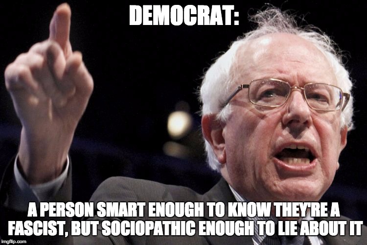 The Real Truth |  DEMOCRAT:; A PERSON SMART ENOUGH TO KNOW THEY'RE A FASCIST, BUT SOCIOPATHIC ENOUGH TO LIE ABOUT IT | image tagged in bernie sanders,democrat,fascism,sociopath | made w/ Imgflip meme maker