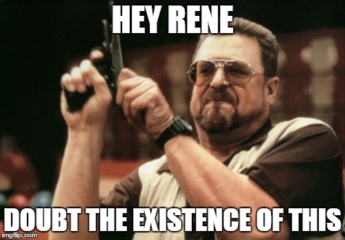 Am I The Only One Around Here | HEY RENE; DOUBT THE EXISTENCE OF THIS | image tagged in memes,am i the only one around here | made w/ Imgflip meme maker
