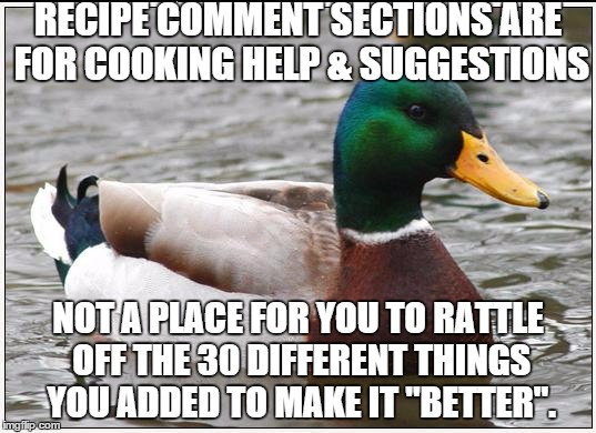 Actual Advice Mallard | RECIPE COMMENT SECTIONS ARE FOR COOKING HELP & SUGGESTIONS; NOT A PLACE FOR YOU TO RATTLE OFF THE 30 DIFFERENT THINGS YOU ADDED TO MAKE IT "BETTER". | image tagged in memes,actual advice mallard | made w/ Imgflip meme maker