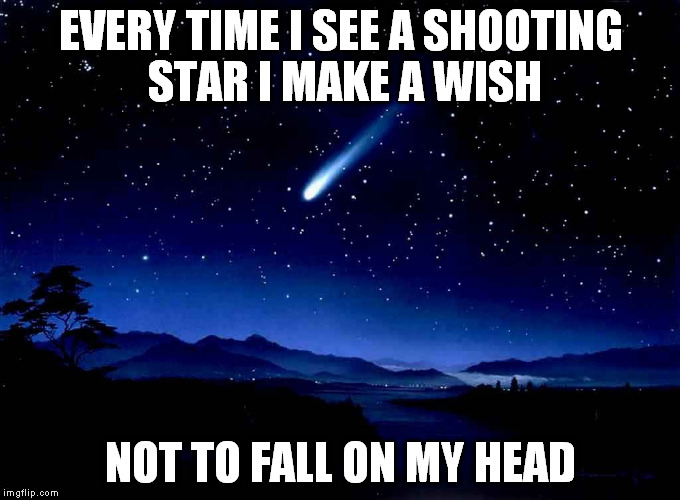 Shooting Star |  EVERY TIME I SEE A SHOOTING STAR I MAKE A WISH; NOT TO FALL ON MY HEAD | image tagged in shooting star | made w/ Imgflip meme maker