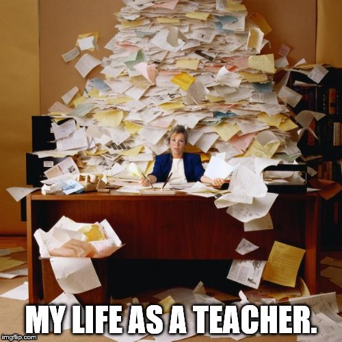 miss school | MY LIFE AS A TEACHER. | image tagged in miss school | made w/ Imgflip meme maker