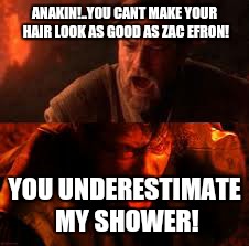 ANAKIN!..YOU CANT MAKE YOUR HAIR LOOK AS GOOD AS ZAC EFRON! YOU UNDERESTIMATE MY SHOWER! | image tagged in star wars,funny memes | made w/ Imgflip meme maker