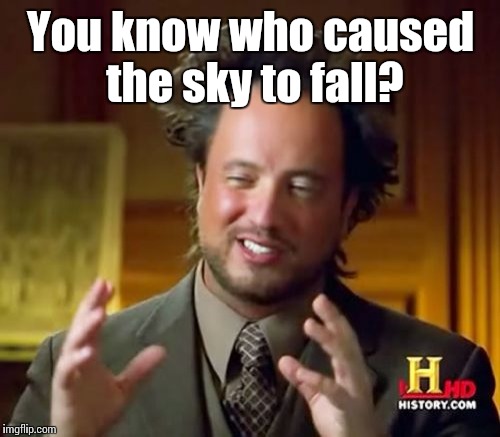 Ancient Aliens Meme | You know who caused the sky to fall? | image tagged in memes,ancient aliens | made w/ Imgflip meme maker