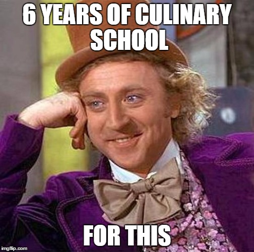 Creepy Condescending Wonka | 6 YEARS OF CULINARY SCHOOL; FOR THIS | image tagged in memes,creepy condescending wonka | made w/ Imgflip meme maker