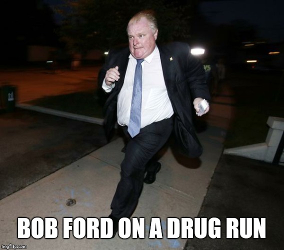 Running Rob Ford | BOB FORD ON A DRUG RUN | image tagged in running rob ford | made w/ Imgflip meme maker