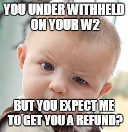 Skeptical Baby Meme | YOU UNDER WITHHELD ON YOUR W2; BUT YOU EXPECT ME TO GET YOU A REFUND? | image tagged in memes,skeptical baby | made w/ Imgflip meme maker