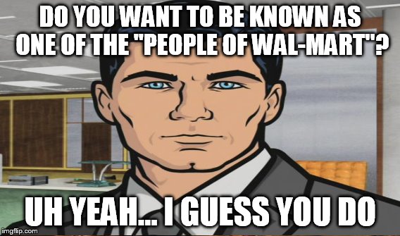 DO YOU WANT TO BE KNOWN AS ONE OF THE "PEOPLE OF WAL-MART"? UH YEAH... I GUESS YOU DO | made w/ Imgflip meme maker