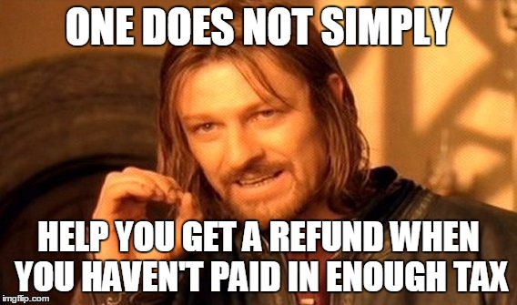 One Does Not Simply Meme | ONE DOES NOT SIMPLY; HELP YOU GET A REFUND WHEN YOU HAVEN'T PAID IN ENOUGH TAX | image tagged in memes,one does not simply | made w/ Imgflip meme maker