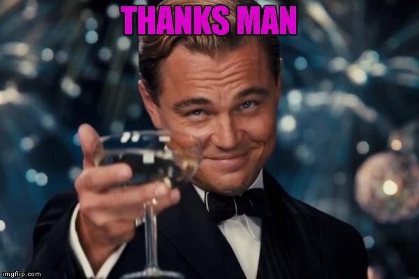 Leonardo Dicaprio Cheers Meme | THANKS MAN | image tagged in memes,leonardo dicaprio cheers | made w/ Imgflip meme maker