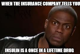 Kevin Hart | WHEN THE INSURANCE COMPANY TELLS YOU; INSULIN IS A ONCE IN A LIFETIME DRUG | image tagged in memes,kevin hart the hell | made w/ Imgflip meme maker