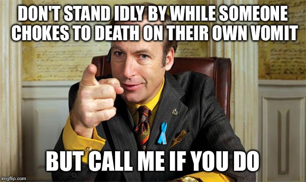 DON'T STAND IDLY BY WHILE SOMEONE CHOKES TO DEATH ON THEIR OWN VOMIT; BUT CALL ME IF YOU DO | image tagged in saul3 | made w/ Imgflip meme maker