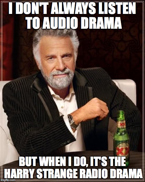 The Most Interesting Man In The World | I DON'T ALWAYS LISTEN TO AUDIO DRAMA; BUT WHEN I DO, IT'S THE HARRY STRANGE RADIO DRAMA | image tagged in memes,the most interesting man in the world | made w/ Imgflip meme maker