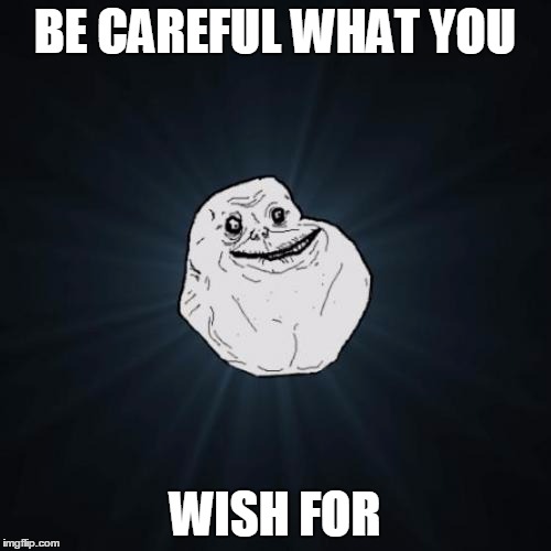 BE CAREFUL WHAT YOU WISH FOR | made w/ Imgflip meme maker