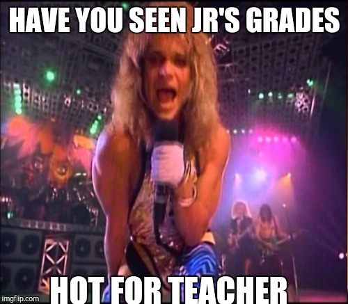 HAVE YOU SEEN JR'S GRADES HOT FOR TEACHER | made w/ Imgflip meme maker