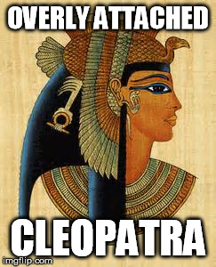 OVERLY ATTACHED CLEOPATRA | made w/ Imgflip meme maker