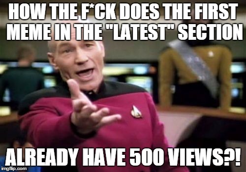 How? | HOW THE F*CK DOES THE FIRST MEME IN THE "LATEST" SECTION; ALREADY HAVE 500 VIEWS?! | image tagged in memes,picard wtf,latest | made w/ Imgflip meme maker