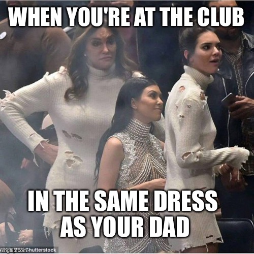Don't Bring Me Down.....Bruce | WHEN YOU'RE AT THE CLUB; IN THE SAME DRESS AS YOUR DAD | image tagged in caitlyn jenner,kardashian,bruce jenner,funny memes,memes | made w/ Imgflip meme maker