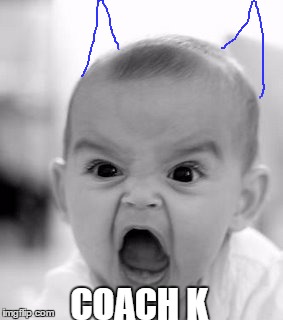 Angry Baby | COACH K | image tagged in memes,angry baby | made w/ Imgflip meme maker