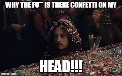 WHY THE FU** IS THERE CONFETTI ON MY; HEAD!!! | image tagged in http//49mediatumblrcom/ad20d28e73c0b8b335f3bd60ce34a028/tumb | made w/ Imgflip meme maker